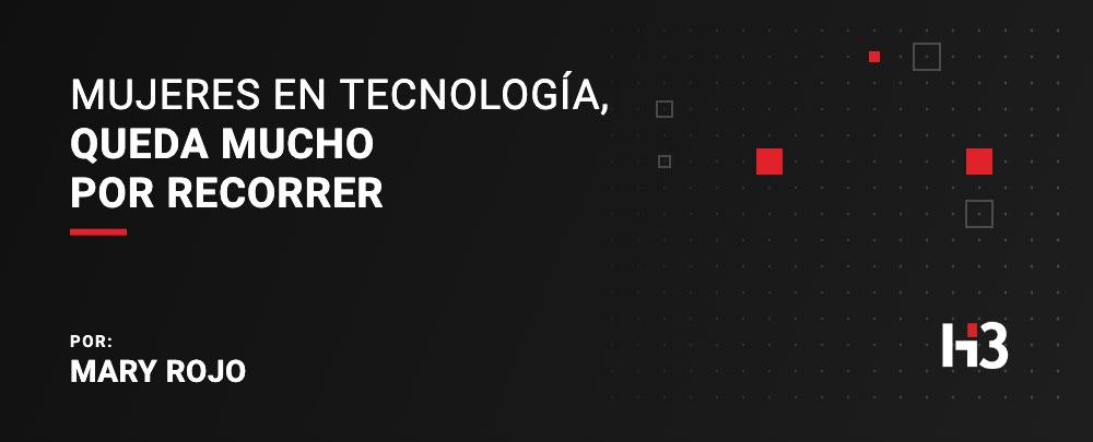 Mujeres en tecnología, queda mucho por recorrer. Por: Mary Rojo